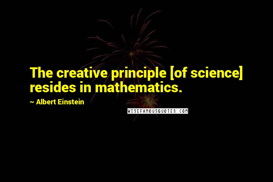 Albert Einstein Quotes: The creative principle [of science] resides in mathematics.