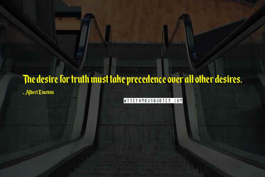 Albert Einstein Quotes: The desire for truth must take precedence over all other desires.