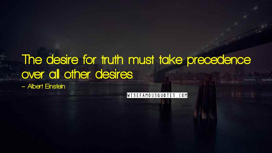 Albert Einstein Quotes: The desire for truth must take precedence over all other desires.