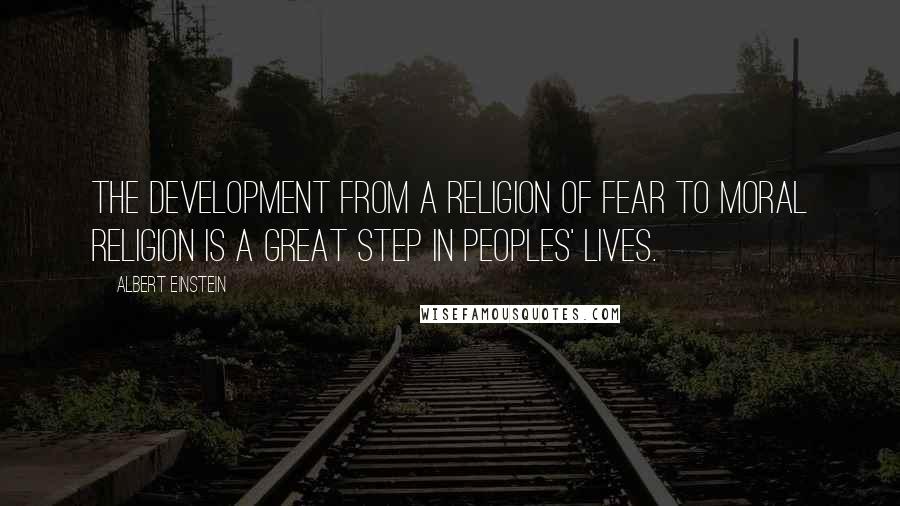 Albert Einstein Quotes: The development from a religion of fear to moral religion is a great step in peoples' lives.