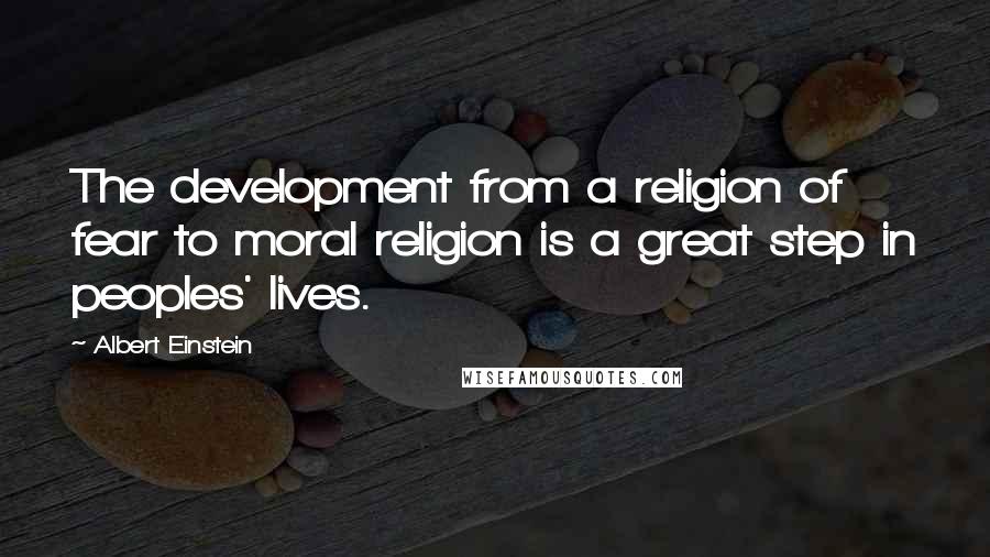 Albert Einstein Quotes: The development from a religion of fear to moral religion is a great step in peoples' lives.