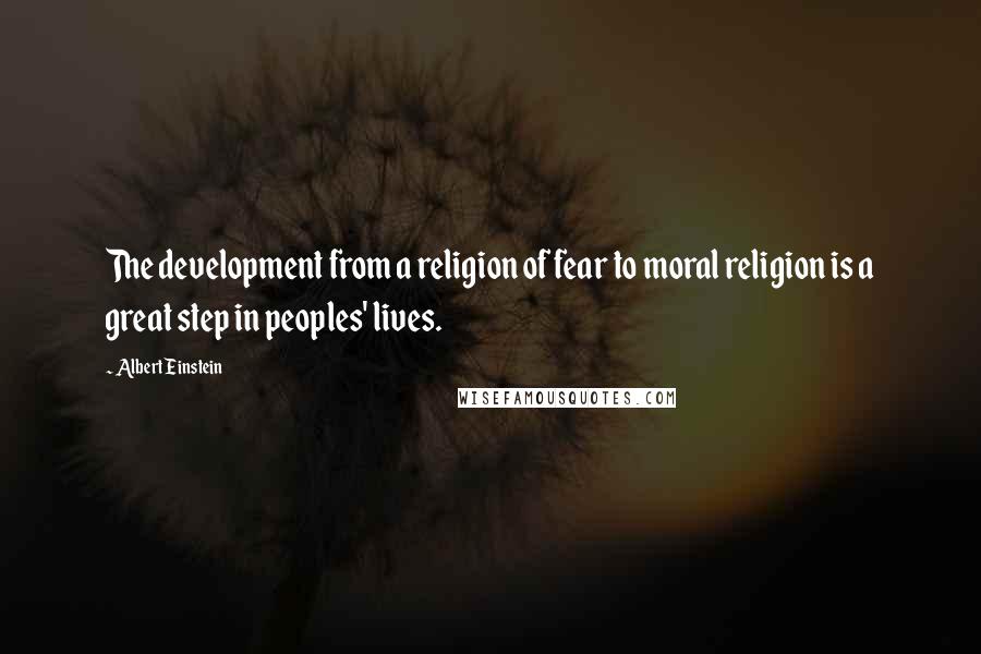 Albert Einstein Quotes: The development from a religion of fear to moral religion is a great step in peoples' lives.