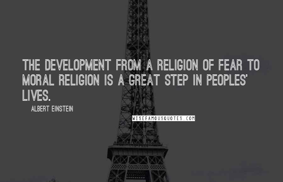 Albert Einstein Quotes: The development from a religion of fear to moral religion is a great step in peoples' lives.