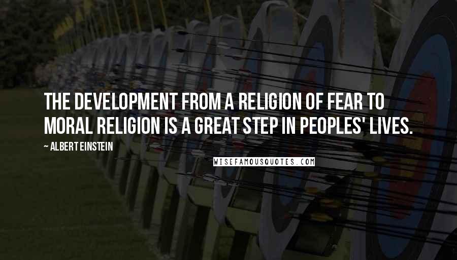 Albert Einstein Quotes: The development from a religion of fear to moral religion is a great step in peoples' lives.