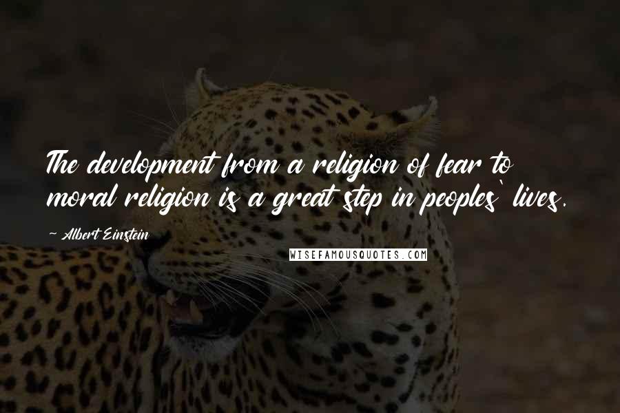 Albert Einstein Quotes: The development from a religion of fear to moral religion is a great step in peoples' lives.