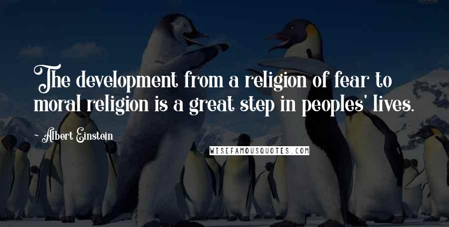 Albert Einstein Quotes: The development from a religion of fear to moral religion is a great step in peoples' lives.