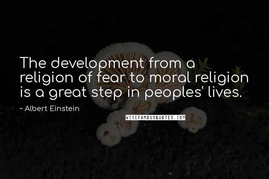 Albert Einstein Quotes: The development from a religion of fear to moral religion is a great step in peoples' lives.