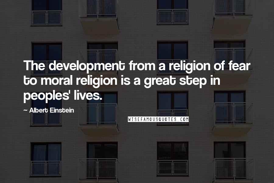 Albert Einstein Quotes: The development from a religion of fear to moral religion is a great step in peoples' lives.