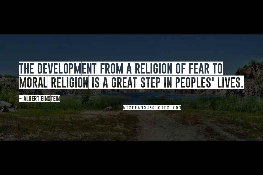 Albert Einstein Quotes: The development from a religion of fear to moral religion is a great step in peoples' lives.