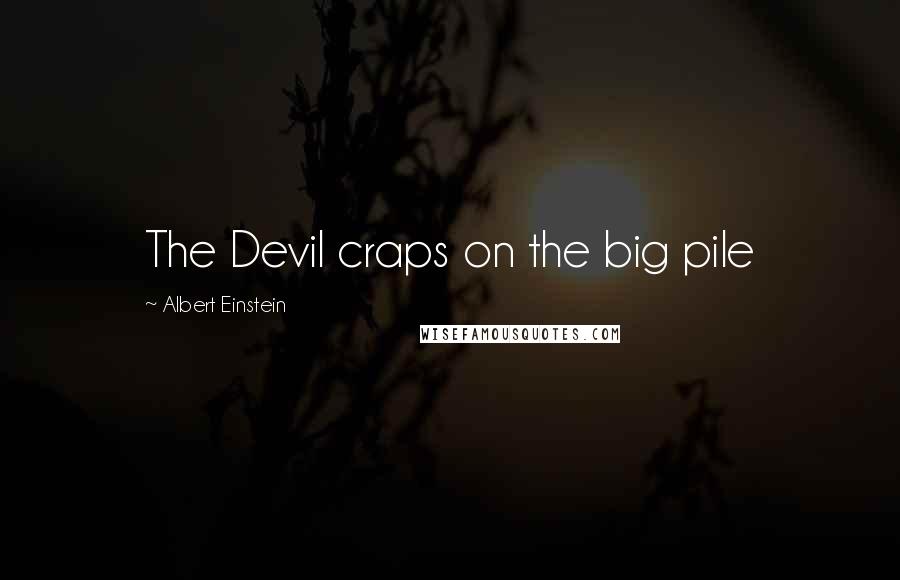 Albert Einstein Quotes: The Devil craps on the big pile