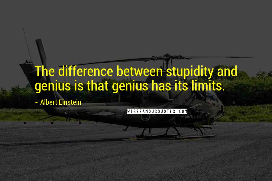 Albert Einstein Quotes: The difference between stupidity and genius is that genius has its limits.