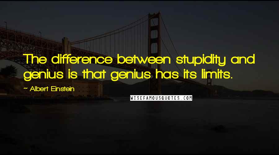 Albert Einstein Quotes: The difference between stupidity and genius is that genius has its limits.