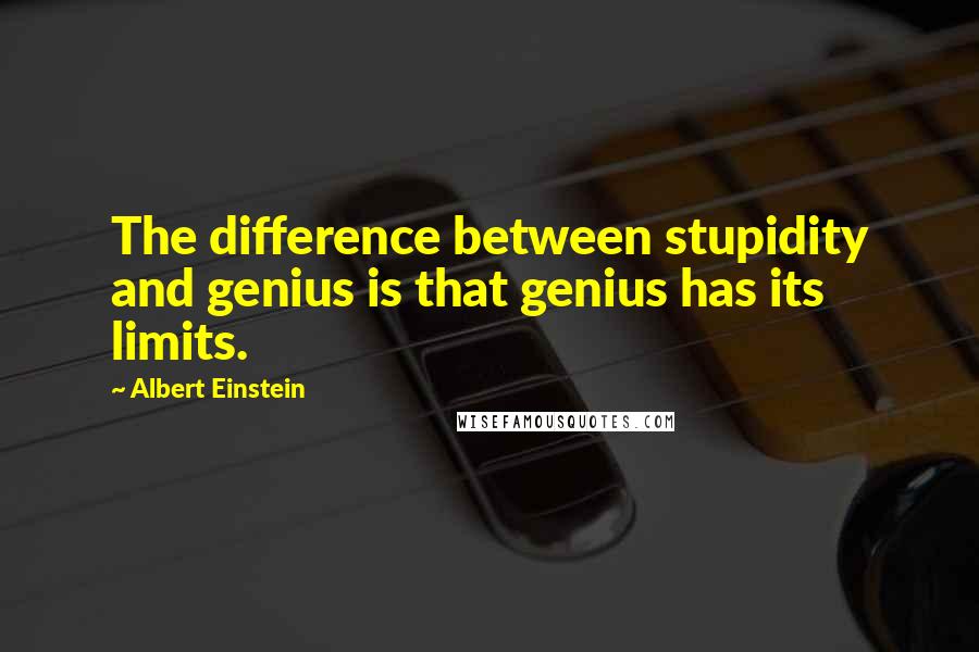 Albert Einstein Quotes: The difference between stupidity and genius is that genius has its limits.