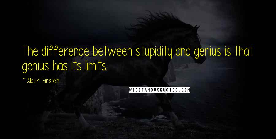 Albert Einstein Quotes: The difference between stupidity and genius is that genius has its limits.