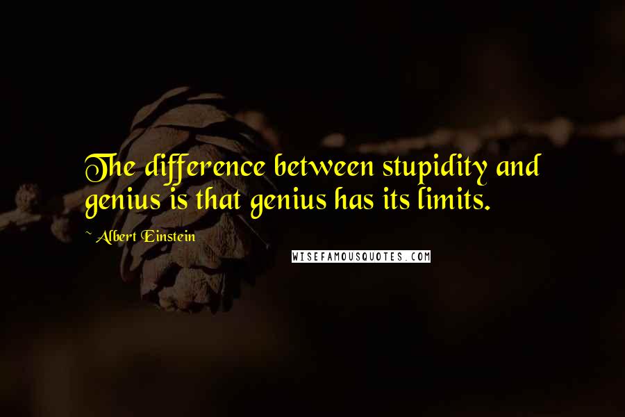 Albert Einstein Quotes: The difference between stupidity and genius is that genius has its limits.