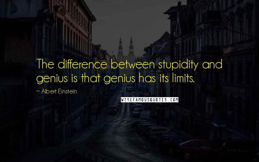 Albert Einstein Quotes: The difference between stupidity and genius is that genius has its limits.