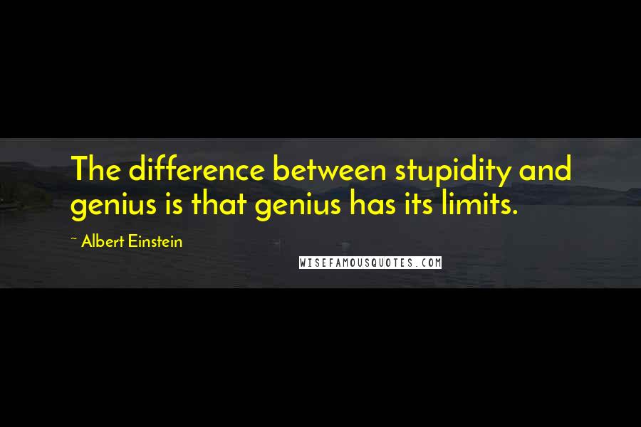 Albert Einstein Quotes: The difference between stupidity and genius is that genius has its limits.