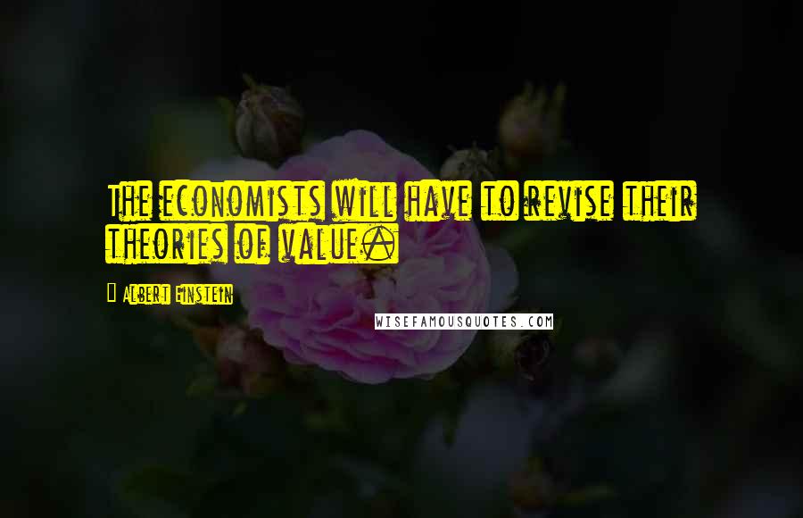 Albert Einstein Quotes: The economists will have to revise their theories of value.