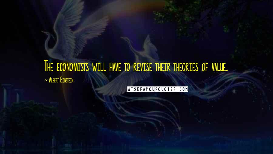 Albert Einstein Quotes: The economists will have to revise their theories of value.