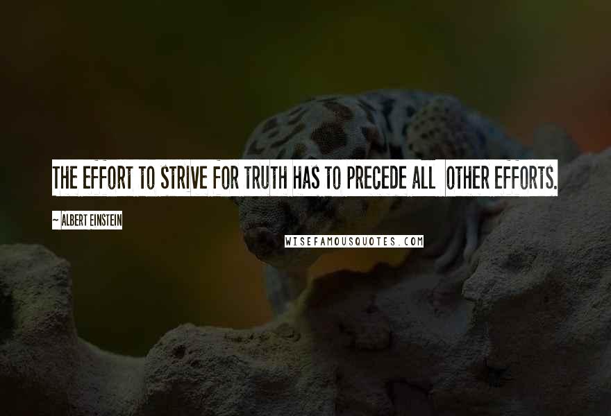 Albert Einstein Quotes: The effort to strive for truth has to precede all  other efforts.