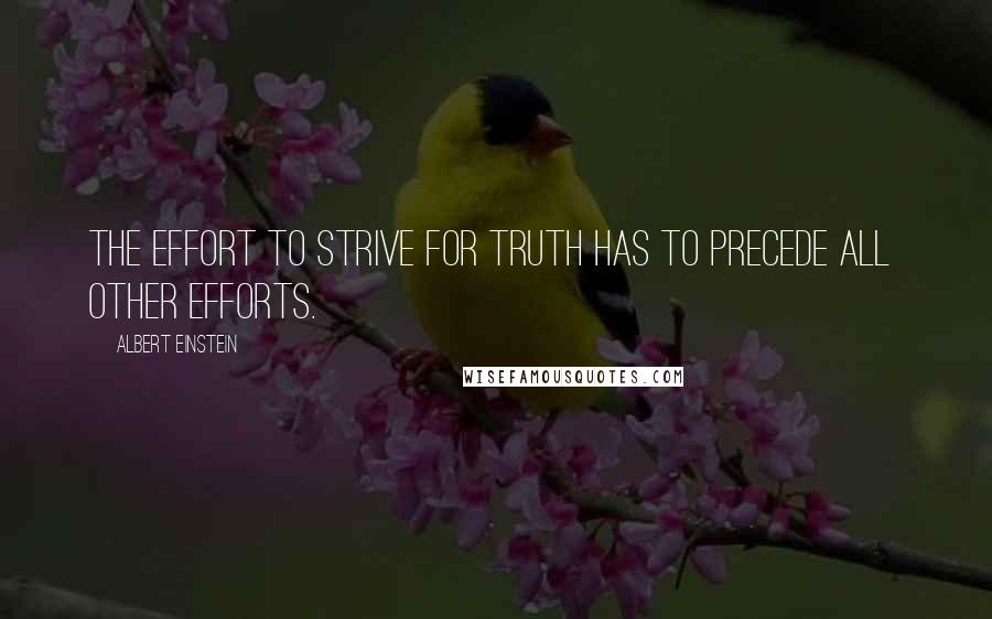 Albert Einstein Quotes: The effort to strive for truth has to precede all  other efforts.