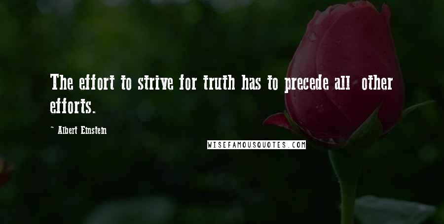 Albert Einstein Quotes: The effort to strive for truth has to precede all  other efforts.