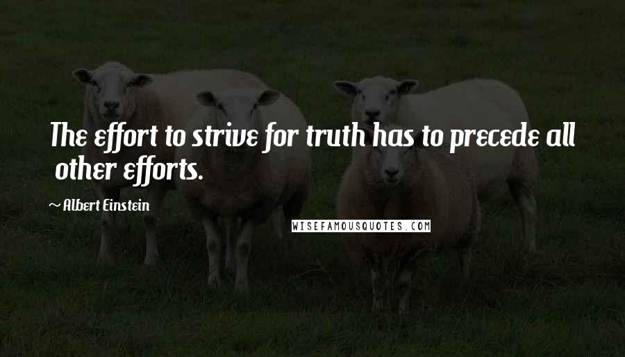 Albert Einstein Quotes: The effort to strive for truth has to precede all other efforts.