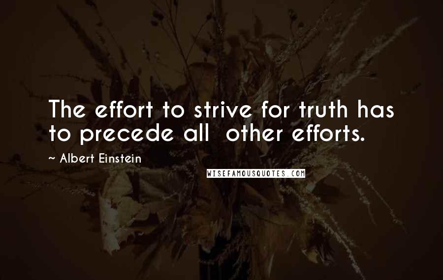Albert Einstein Quotes: The effort to strive for truth has to precede all other efforts.