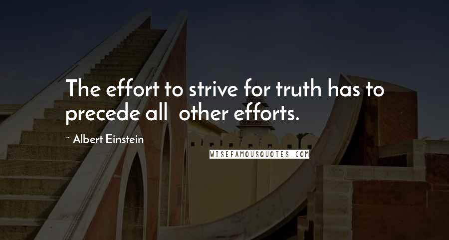 Albert Einstein Quotes: The effort to strive for truth has to precede all  other efforts.