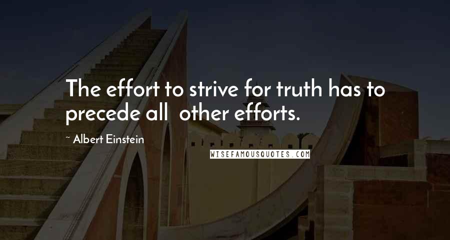 Albert Einstein Quotes: The effort to strive for truth has to precede all other efforts.