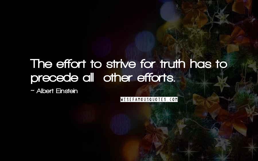 Albert Einstein Quotes: The effort to strive for truth has to precede all  other efforts.