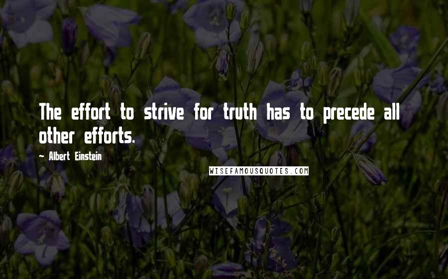 Albert Einstein Quotes: The effort to strive for truth has to precede all  other efforts.