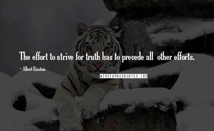 Albert Einstein Quotes: The effort to strive for truth has to precede all  other efforts.