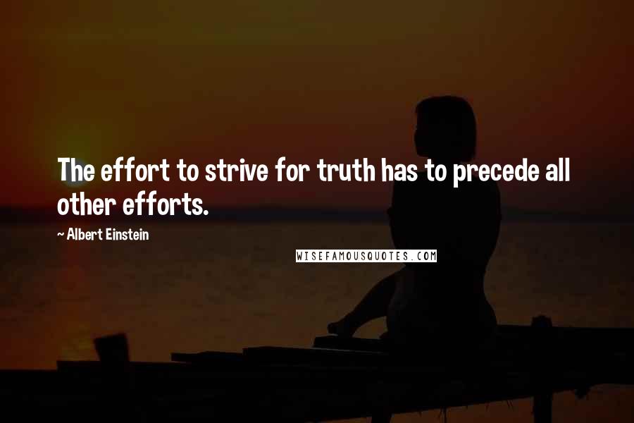 Albert Einstein Quotes: The effort to strive for truth has to precede all other efforts.