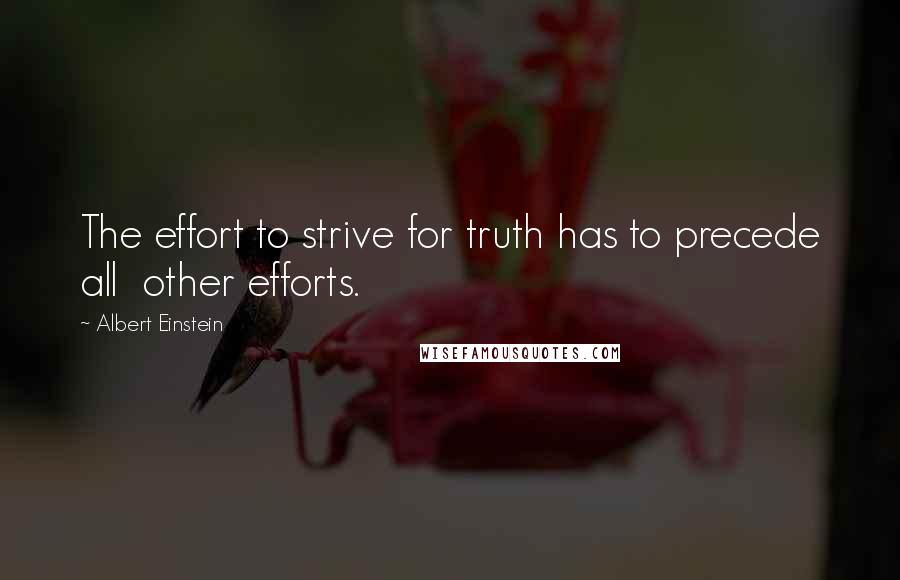 Albert Einstein Quotes: The effort to strive for truth has to precede all  other efforts.