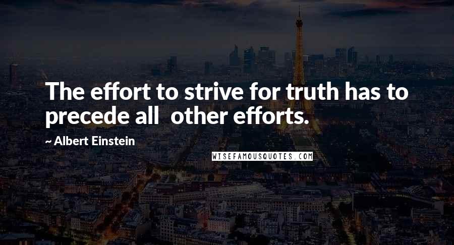 Albert Einstein Quotes: The effort to strive for truth has to precede all other efforts.