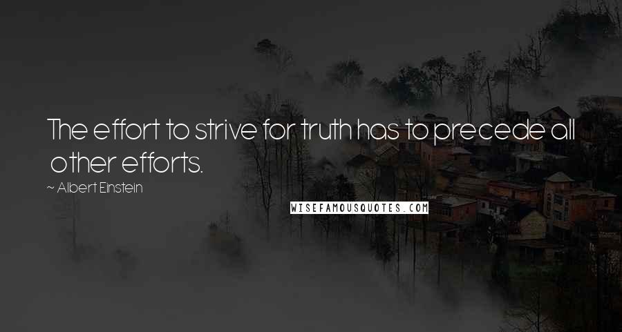 Albert Einstein Quotes: The effort to strive for truth has to precede all other efforts.