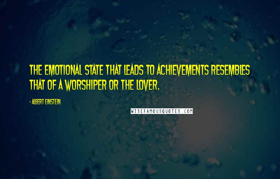 Albert Einstein Quotes: The emotional state that leads to achievements resembles that of a worshiper or the lover.