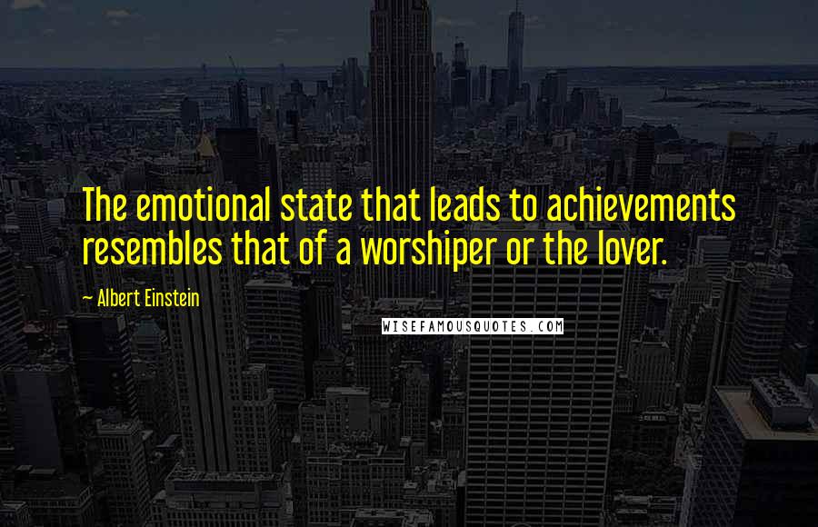 Albert Einstein Quotes: The emotional state that leads to achievements resembles that of a worshiper or the lover.