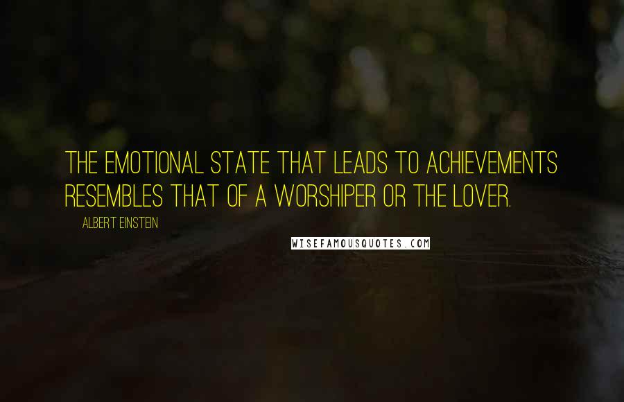 Albert Einstein Quotes: The emotional state that leads to achievements resembles that of a worshiper or the lover.