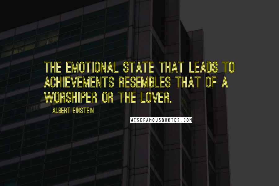 Albert Einstein Quotes: The emotional state that leads to achievements resembles that of a worshiper or the lover.