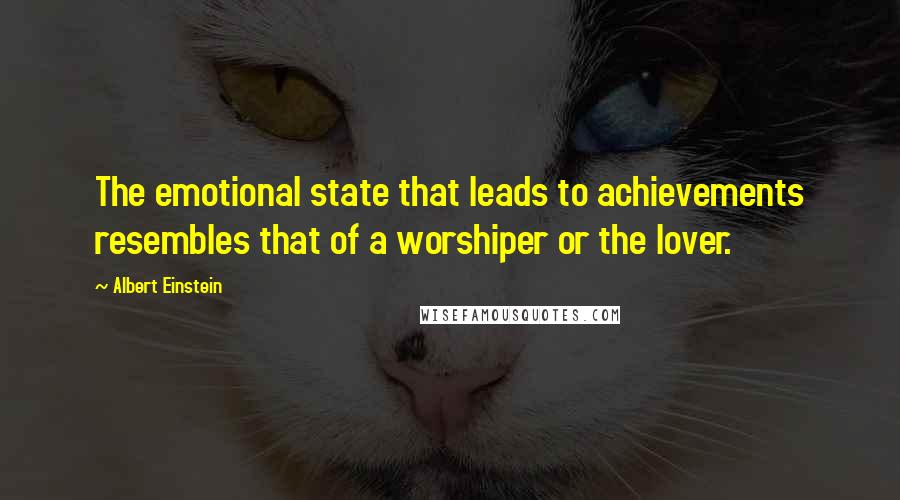 Albert Einstein Quotes: The emotional state that leads to achievements resembles that of a worshiper or the lover.