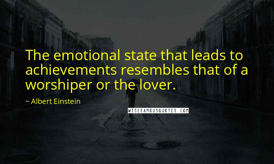 Albert Einstein Quotes: The emotional state that leads to achievements resembles that of a worshiper or the lover.