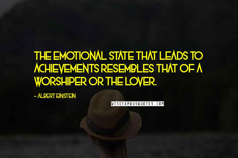 Albert Einstein Quotes: The emotional state that leads to achievements resembles that of a worshiper or the lover.