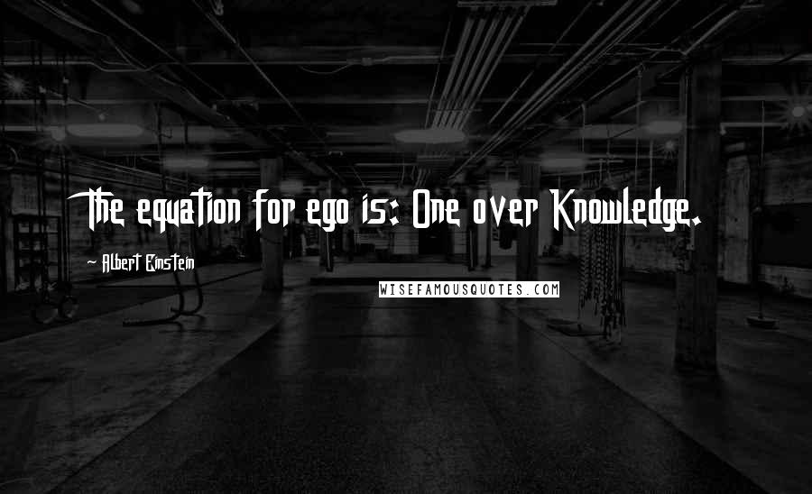 Albert Einstein Quotes: The equation for ego is: One over Knowledge.