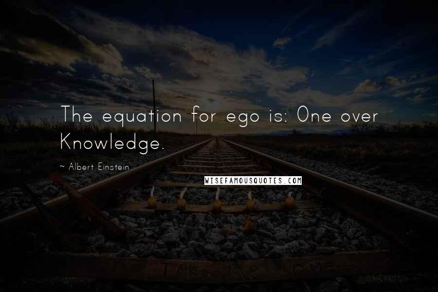 Albert Einstein Quotes: The equation for ego is: One over Knowledge.