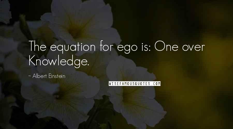 Albert Einstein Quotes: The equation for ego is: One over Knowledge.