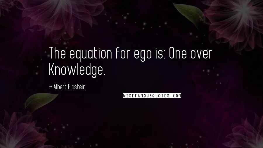 Albert Einstein Quotes: The equation for ego is: One over Knowledge.
