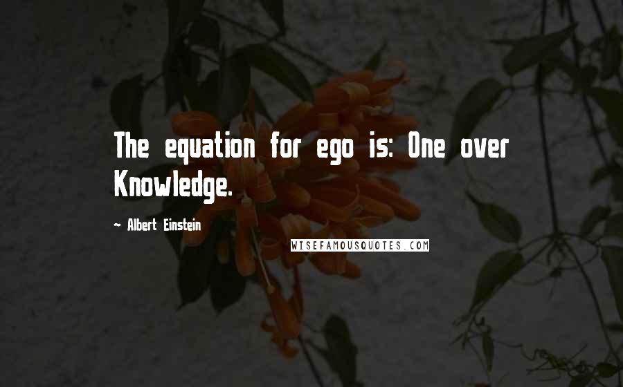 Albert Einstein Quotes: The equation for ego is: One over Knowledge.