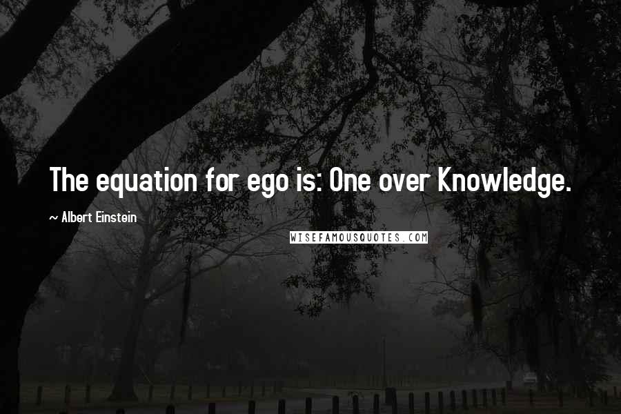 Albert Einstein Quotes: The equation for ego is: One over Knowledge.